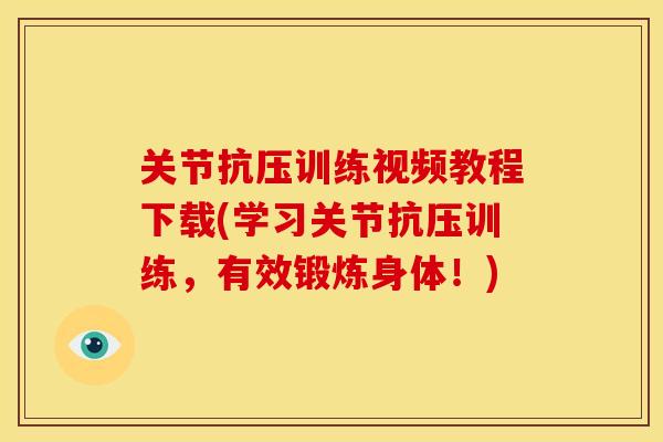 关节抗压训练视频教程下载(学习关节抗压训练,有效锻炼身体!) 关节抗压训练视频教程下载(学习关节抗压训练,有效锻炼身体!)