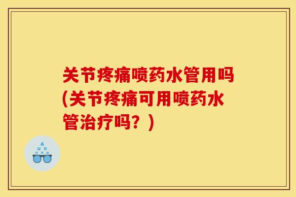 关节喷药水管用吗(关节可用喷药水管吗？)