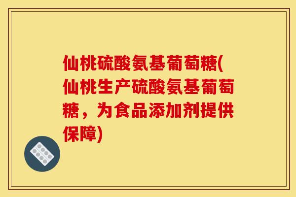 仙桃硫酸氨基葡萄糖(仙桃生产硫酸氨基葡萄糖，为食品添加剂提供保障)