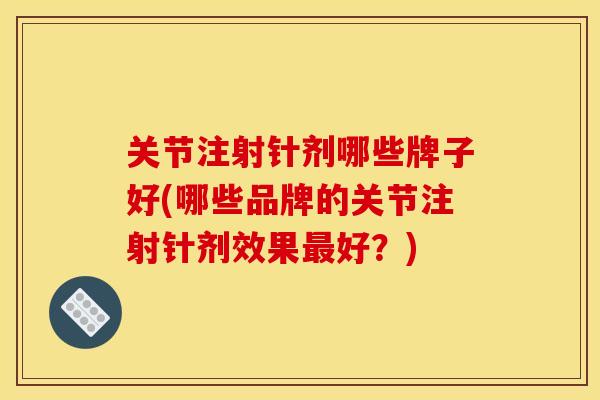 关节注射针剂哪些牌子好(哪些品牌的关节注射针剂效果好？)