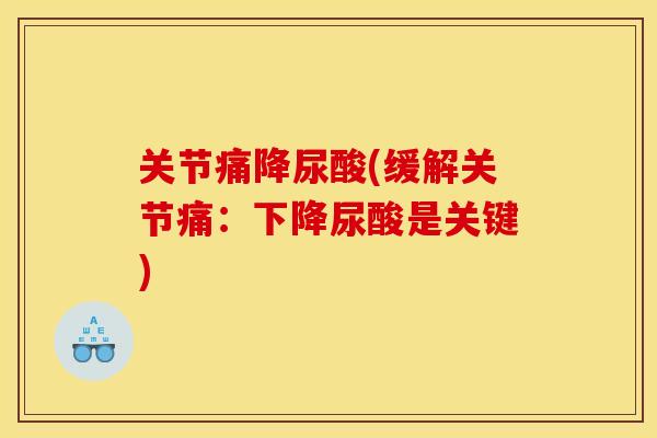 关节痛降尿酸(缓解关节痛：下降尿酸是关键)