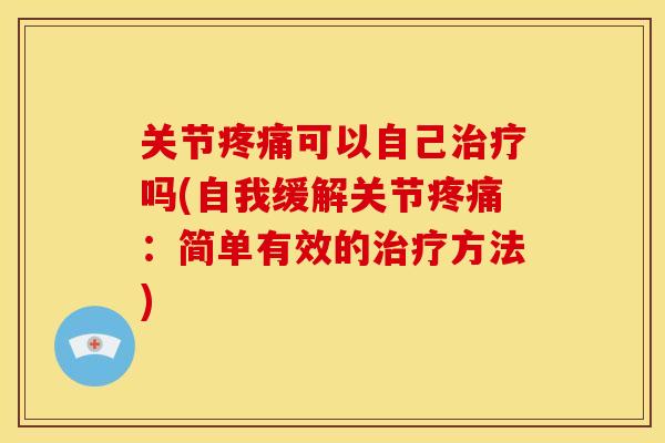 关节可以自己吗(自我缓解关节:简单有效的方法) 关节可以自己吗(自我缓解关节:简单有效的方法)