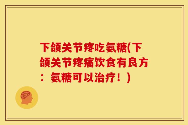 下颌关节疼吃氨糖(下颌关节饮食有良方:氨糖可以!) 下颌关节疼吃氨糖(下颌关节饮食有良方:氨糖可以!)
