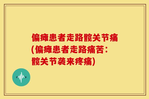 偏瘫患者走路髋关节痛(偏瘫患者走路痛苦:髋关节袭来) 偏瘫患者走路髋关节痛(偏瘫患者走路痛苦:髋关节袭来)