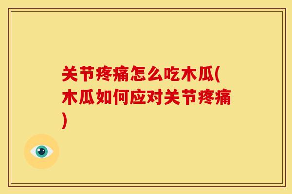 关节怎么吃木瓜(木瓜如何应对关节) 关节怎么吃木瓜(木瓜如何应对关节)