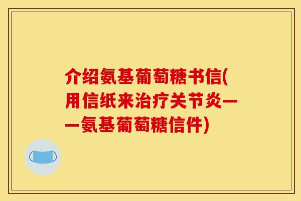 介绍氨基葡萄糖书信(用信纸来——氨基葡萄糖信件) 介绍氨基葡萄糖书信(用信纸来——氨基葡萄糖信件)