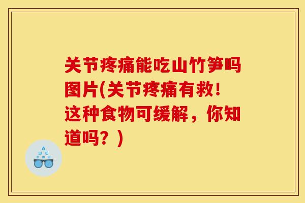 关节能吃山竹笋吗图片(关节有救!这种食物可缓解,你知道吗?) 关节能吃山竹笋吗图片(关节有救!这种食物可缓解,你知道吗?)