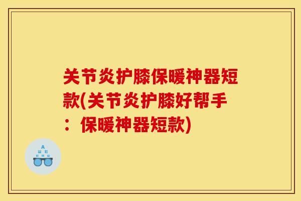护膝保暖神器短款(护膝好帮手:保暖神器短款) 护膝保暖神器短款(护膝好帮手:保暖神器短款)