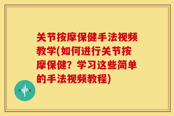 关节按摩保健手法视频教学(如何进行关节按摩保健?学习这些简单的手法视频教程) 关节按摩保健手法视频教学(如何进行关节按摩保健?学习这些简单的手法视频教程)