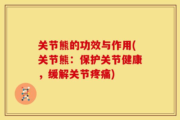 关节熊的功效与作用(关节熊:保护关节健康,缓解关节) 关节熊的功效与作用(关节熊:保护关节健康,缓解关节)