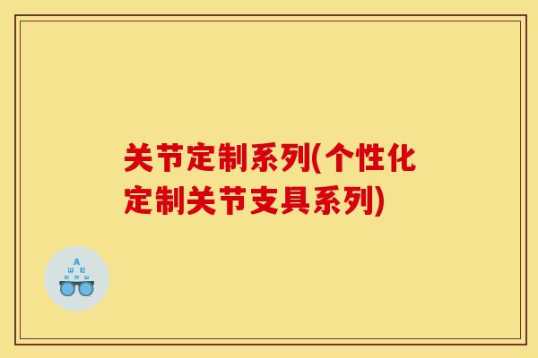 关节定制系列(个性化定制关节支具系列)