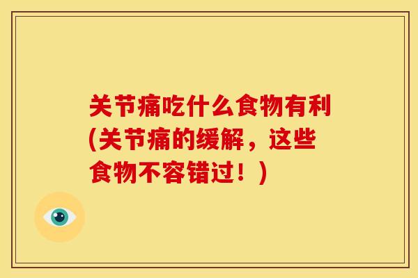 关节痛吃什么食物有利(关节痛的缓解,这些食物不容错过!) 关节痛吃什么食物有利(关节痛的缓解,这些食物不容错过!)