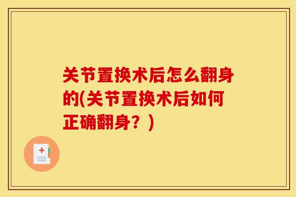关节置换术后怎么翻身的(关节置换术后如何正确翻身?) 关节置换术后怎么翻身的(关节置换术后如何正确翻身?)