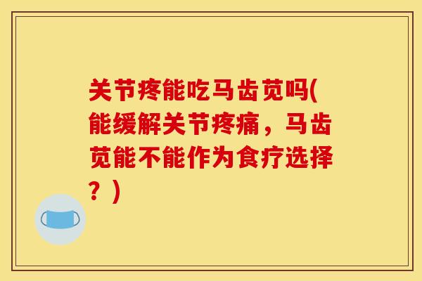 关节疼能吃马齿苋吗(能缓解关节,马齿苋能不能作为食疗选择?) 关节疼能吃马齿苋吗(能缓解关节,马齿苋能不能作为食疗选择?)
