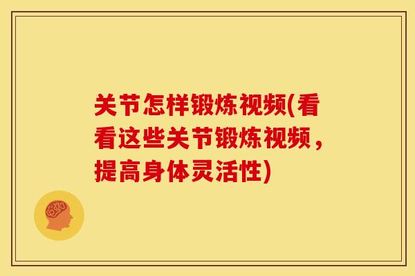 关节怎样锻炼视频(看看这些关节锻炼视频，提高身体灵活性)