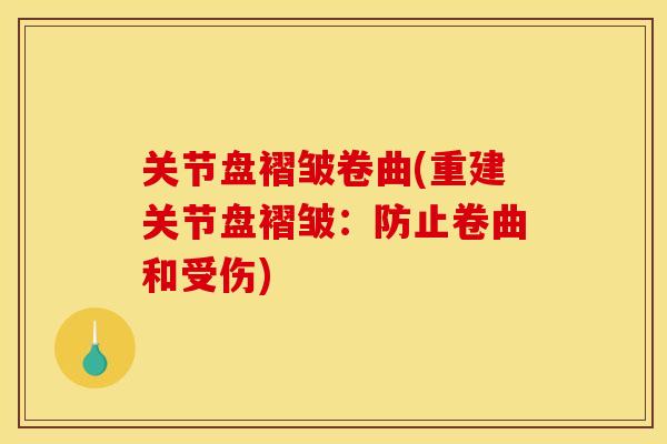 关节盘褶皱卷曲(重建关节盘褶皱:防止卷曲和受伤) 关节盘褶皱卷曲(重建关节盘褶皱:防止卷曲和受伤)