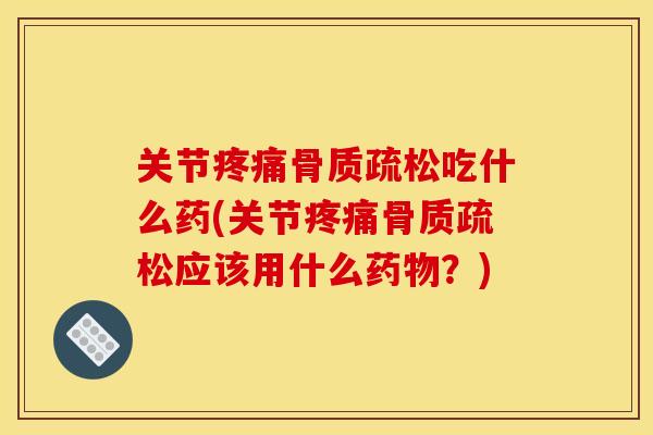 关节吃什么药(关节应该用什么?) 关节吃什么药(关节应该用什么?)