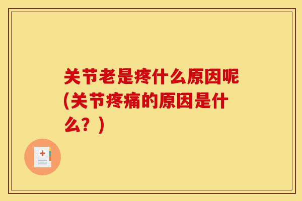 关节老是疼什么原因呢(关节的原因是什么?) 关节老是疼什么原因呢(关节的原因是什么?)