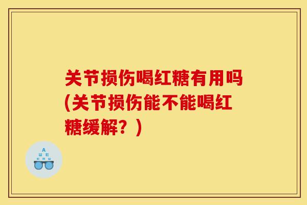 关节损伤喝红糖有用吗(关节损伤能不能喝红糖缓解?) 关节损伤喝红糖有用吗(关节损伤能不能喝红糖缓解?)