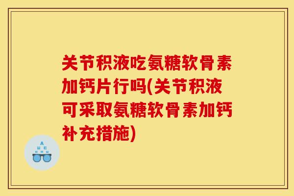 关节积液吃氨糖软骨素加钙片行吗(关节积液可采取氨糖软骨素加钙补充措施) 关节积液吃氨糖软骨素加钙片行吗(关节积液可采取氨糖软骨素加钙补充措施)