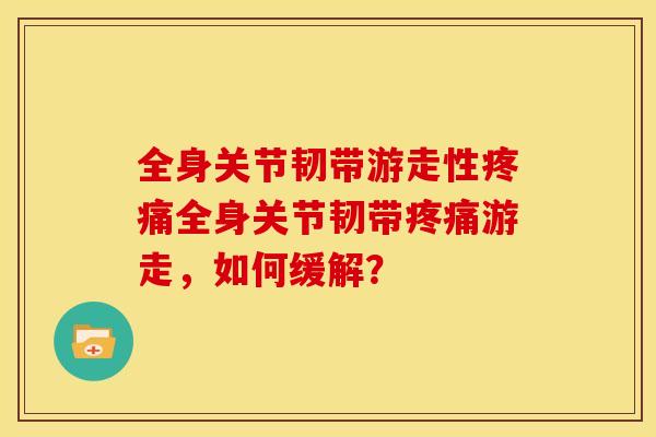 全身关节韧带游走性全身关节韧带游走,如何缓解? 全身关节韧带游走性全身关节韧带游走,如何缓解?