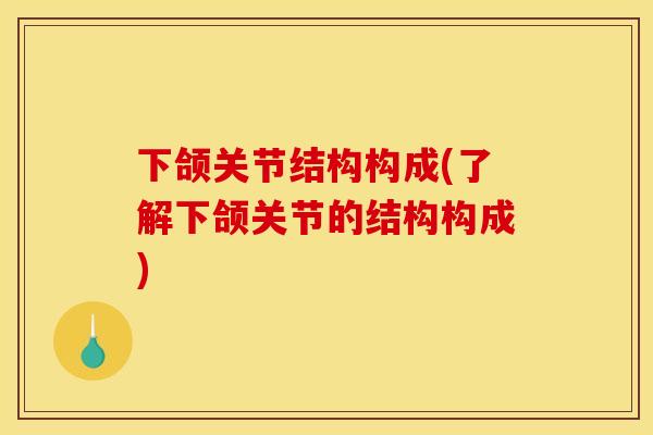 下颌关节结构构成(了解下颌关节的结构构成) 下颌关节结构构成(了解下颌关节的结构构成)