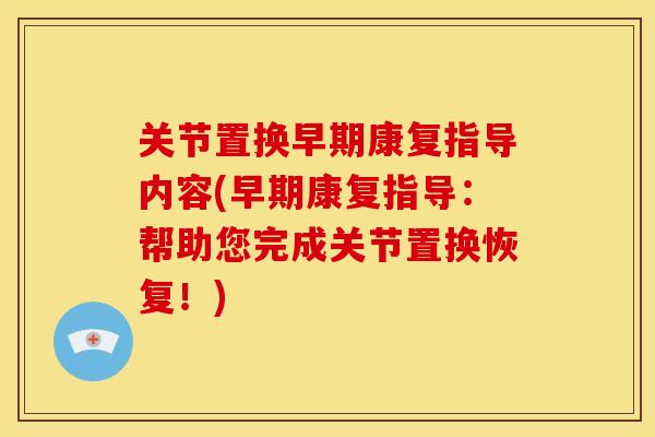 关节置换早期康复指导内容(早期康复指导:帮助您完成关节置换恢复!) 关节置换早期康复指导内容(早期康复指导:帮助您完成关节置换恢复!)