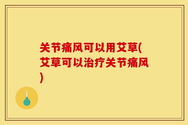 关节可以用艾草(艾草可以关节) 关节可以用艾草(艾草可以关节)