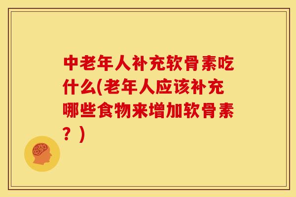 中老年人补充软骨素吃什么(老年人应该补充哪些食物来增加软骨素?) 中老年人补充软骨素吃什么(老年人应该补充哪些食物来增加软骨素?)
