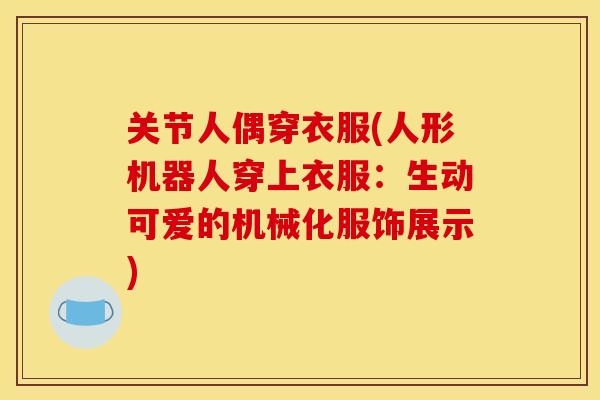 关节人偶穿衣服(人形机器人穿上衣服:生动可爱的机械化服饰展示) 关节人偶穿衣服(人形机器人穿上衣服:生动可爱的机械化服饰展示)