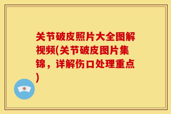 关节破皮照片大全图解视频(关节破皮图片集锦,详解伤口处理重点) 关节破皮照片大全图解视频(关节破皮图片集锦,详解伤口处理重点)