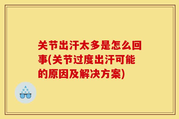 关节出汗太多是怎么回事(关节过度出汗可能的原因及解决方案) 关节出汗太多是怎么回事(关节过度出汗可能的原因及解决方案)