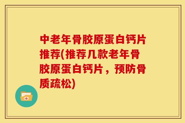 中老年骨胶原蛋白钙片推荐(推荐几款老年骨胶原蛋白钙片,) 中老年骨胶原蛋白钙片推荐(推荐几款老年骨胶原蛋白钙片,)