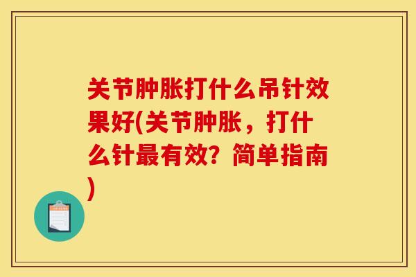 关节打什么吊针效果好(关节，打什么针有效？简单指南)