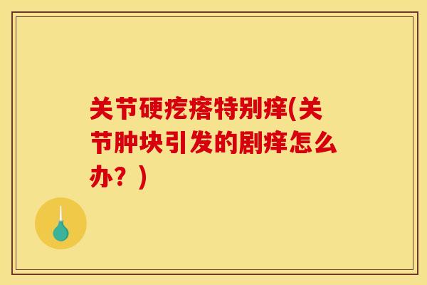 关节硬疙瘩特别痒(关节肿块引发的剧痒怎么办？)