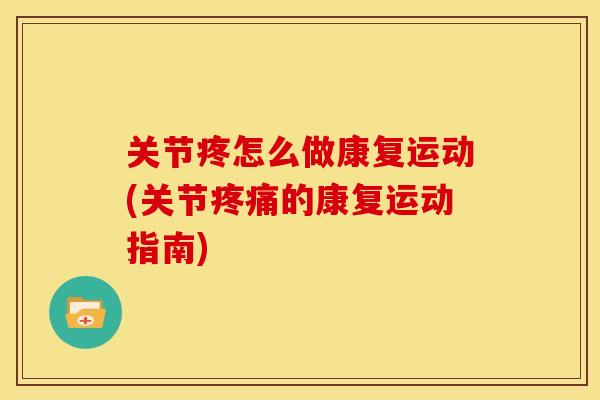 关节疼怎么做康复运动(关节的康复运动指南) 关节疼怎么做康复运动(关节的康复运动指南)