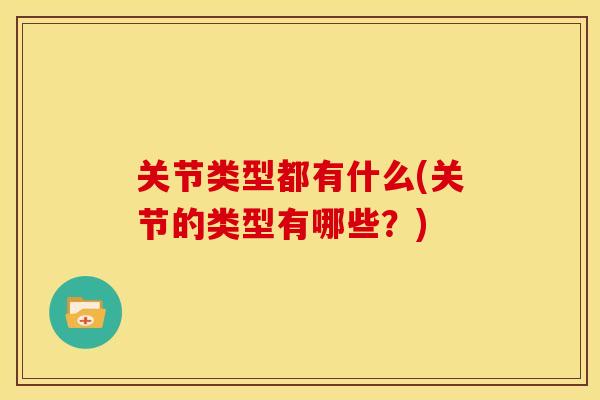关节类型都有什么(关节的类型有哪些？)