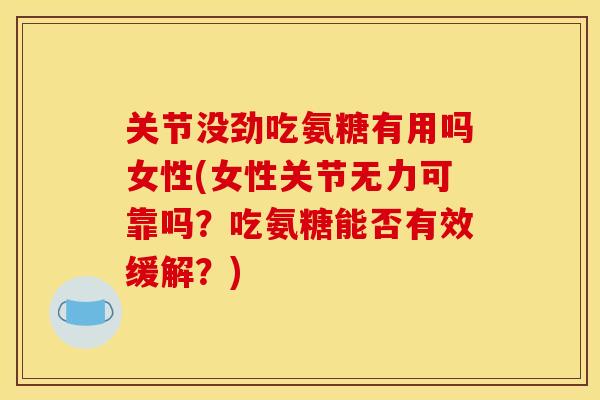 关节没劲吃氨糖有用吗女性(女性关节无力可靠吗?吃氨糖能否有效缓解?) 关节没劲吃氨糖有用吗女性(女性关节无力可靠吗?吃氨糖能否有效缓解?)