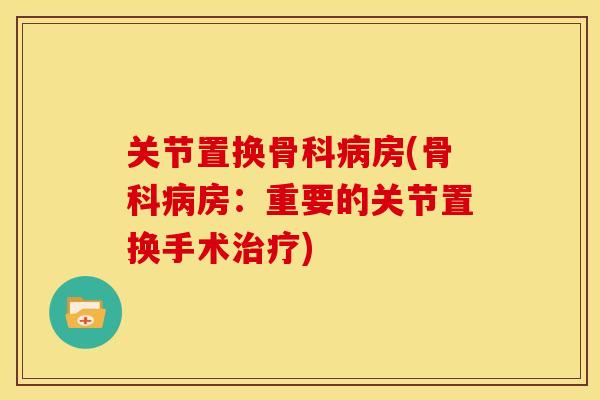 关节置换骨科房(骨科房：重要的关节置换手术)
