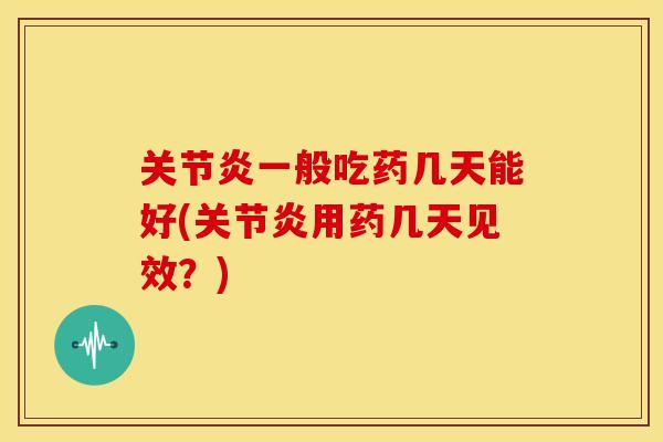 一般吃药几天能好(用药几天见效？)