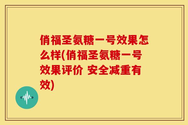 俏福圣氨糖一号效果怎么样(俏福圣氨糖一号效果评价 安全减重有效) 俏福圣氨糖一号效果怎么样(俏福圣氨糖一号效果评价 安全减重有效)