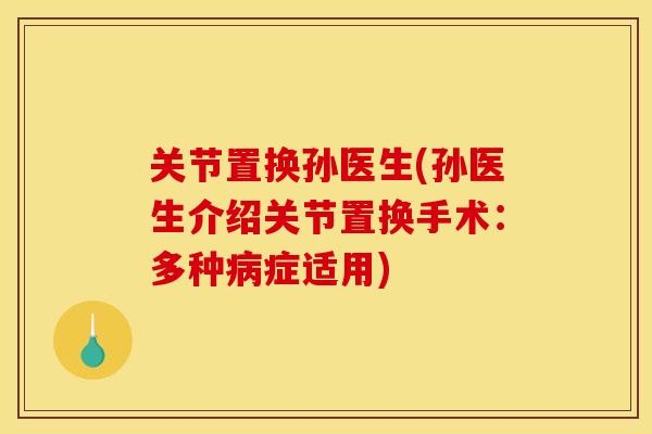 关节置换孙医生(孙医生介绍关节置换手术：多种症适用)