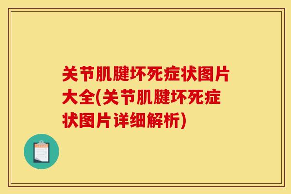 关节肌腱坏死症状图片大全(关节肌腱坏死症状图片详细解析) 关节肌腱坏死症状图片大全(关节肌腱坏死症状图片详细解析)