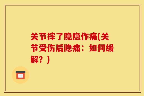 关节摔了隐隐作痛(关节受伤后隐痛:如何缓解?) 关节摔了隐隐作痛(关节受伤后隐痛:如何缓解?)