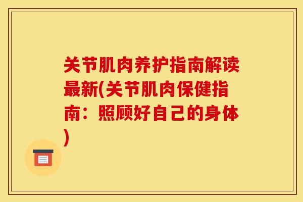 关节肌肉养护指南解读新(关节肌肉保健指南:照顾好自己的身体) 关节肌肉养护指南解读新(关节肌肉保健指南:照顾好自己的身体)
