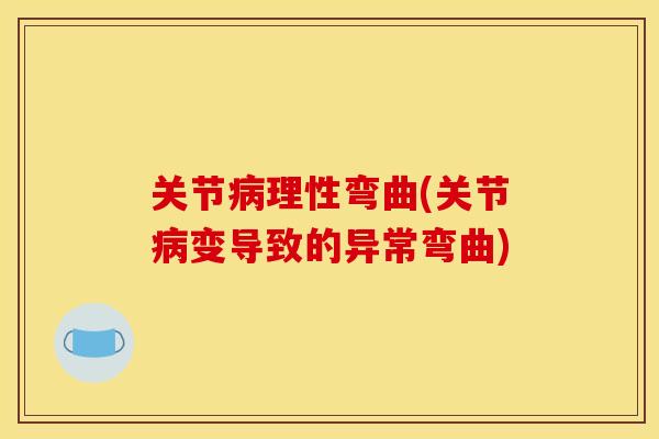 关节理性弯曲(关节变导致的异常弯曲) 关节理性弯曲(关节变导致的异常弯曲)