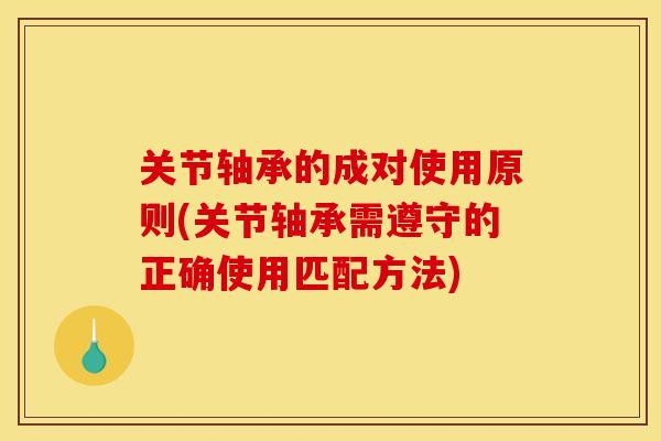 关节轴承的成对使用原则(关节轴承需遵守的正确使用匹配方法) 关节轴承的成对使用原则(关节轴承需遵守的正确使用匹配方法)