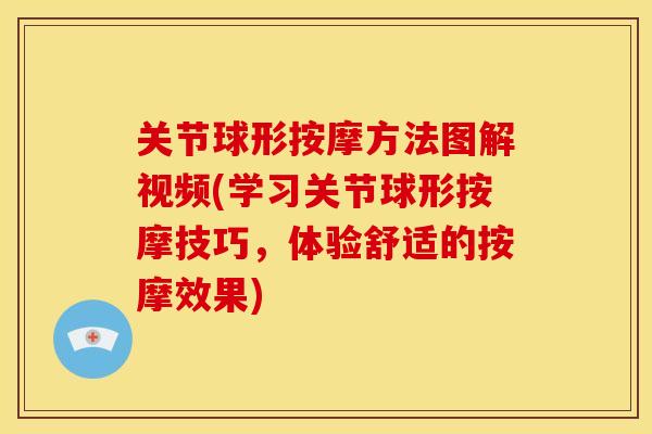 关节球形按摩方法图解视频(学习关节球形按摩技巧,体验舒适的按摩效果) 关节球形按摩方法图解视频(学习关节球形按摩技巧,体验舒适的按摩效果)