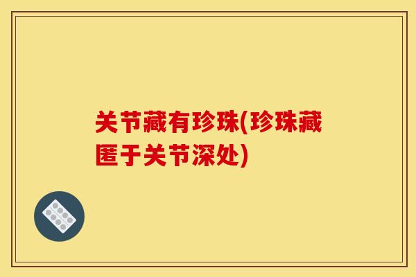 关节藏有珍珠(珍珠藏匿于关节深处)