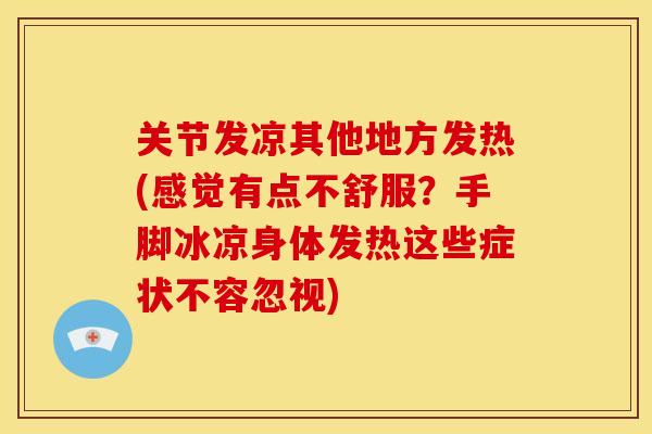 关节发凉其他地方发热(感觉有点不舒服？手脚冰凉身体发热这些症状不容忽视)